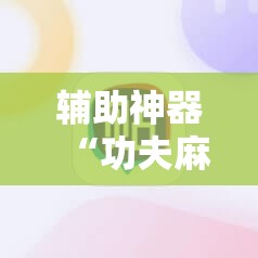 辅助神器“功夫麻将有没有挂	”原来可以开挂