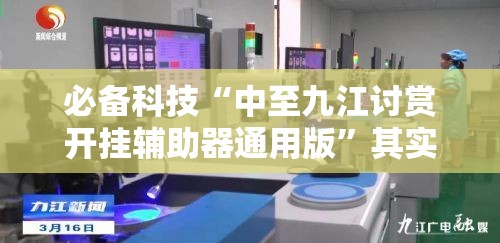 必备科技“中至九江讨赏开挂辅助器通用版	”其实确实有挂