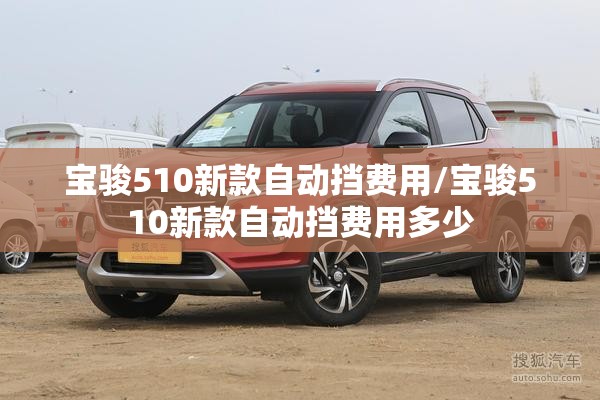 宝骏510新款自动挡费用/宝骏510新款自动挡费用多少 宝骏510新款自动挡费用/宝骏510新款自动挡费用多少