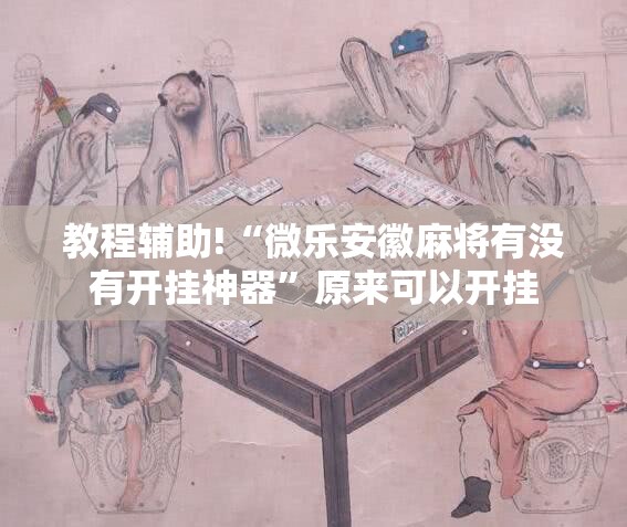 教程辅助!“微乐安徽麻将有没有开挂神器”原来可以开挂