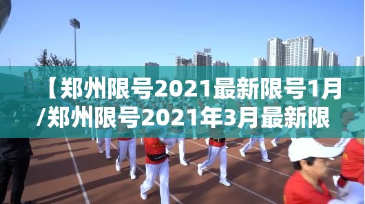 【郑州限号2021最新限号1月/郑州限号2021年3月最新限号】 【郑州限号2021最新限号1月/郑州限号2021年3月最新限号】