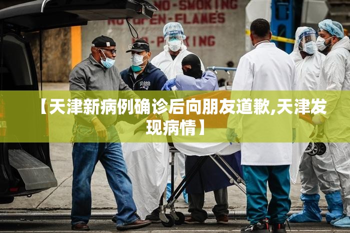 【天津新病例确诊后向朋友道歉,天津发现病情】 【天津新病例确诊后向朋友道歉,天津发现病情】