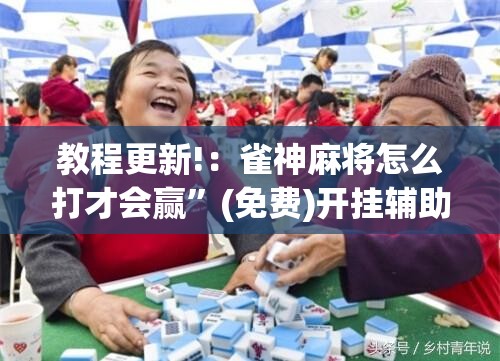 教程更新!：雀神麻将怎么打才会赢”(免费)开挂辅助教学(最新辅助开挂教程)