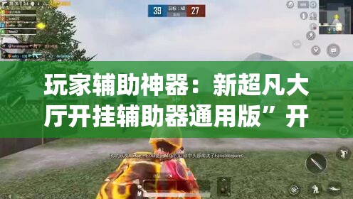 玩家辅助神器：新超凡大厅开挂辅助器通用版”开挂(透视)最新辅助详细