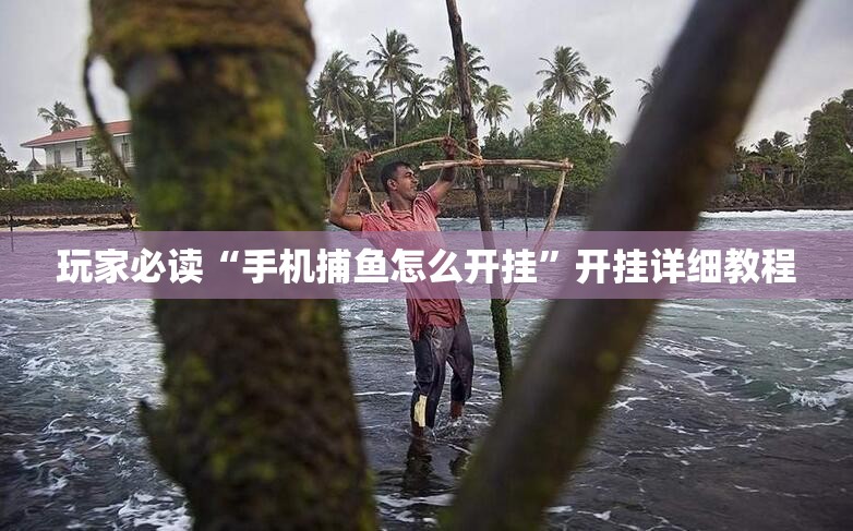 玩家必读“手机捕鱼怎么开挂”开挂详细教程