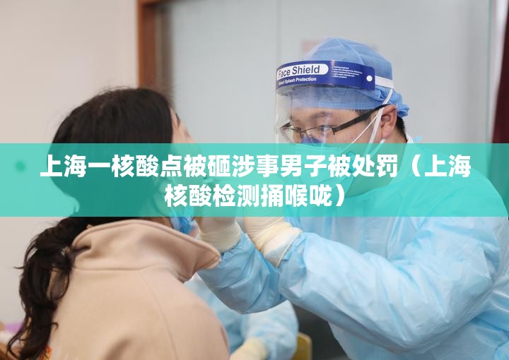 上海一核酸点被砸涉事男子被处罚(上海核酸检测捅喉咙) 上海一核酸点被砸涉事男子被处罚(上海核酸检测捅喉咙)