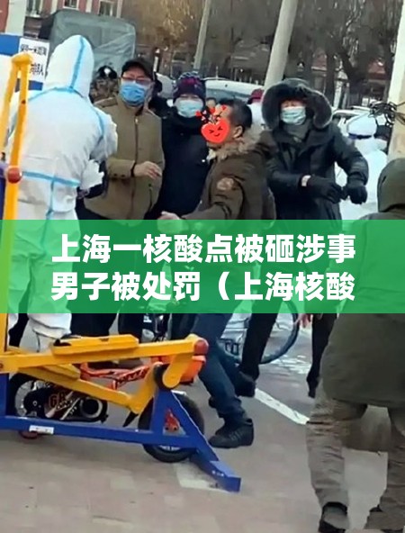 上海一核酸点被砸涉事男子被处罚(上海核酸检测捅喉咙) 上海一核酸点被砸涉事男子被处罚(上海核酸检测捅喉咙)