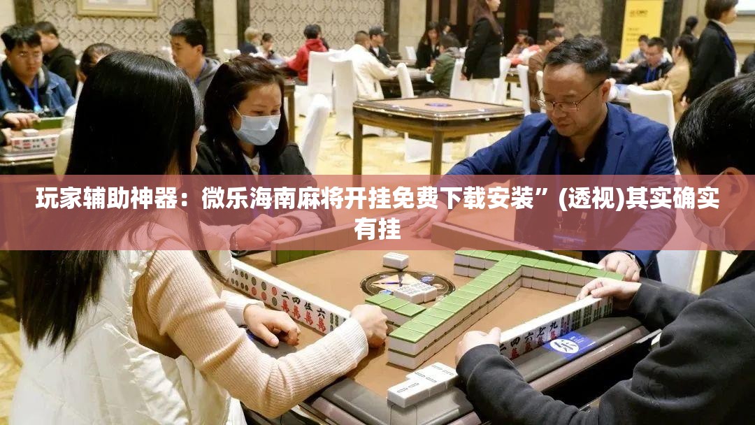 玩家辅助神器：微乐海南麻将开挂免费下载安装	”(透视)其实确实有挂