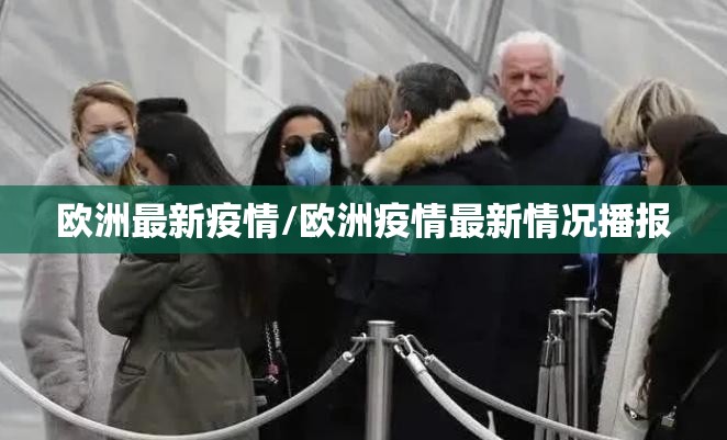 欧洲最新疫情/欧洲疫情最新情况播报 欧洲最新疫情/欧洲疫情最新情况播报