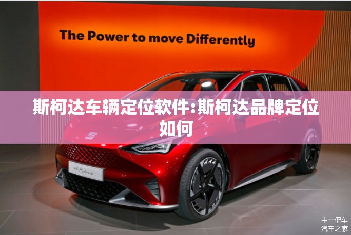 斯柯达车辆定位软件:斯柯达品牌定位如何 斯柯达车辆定位软件:斯柯达品牌定位如何