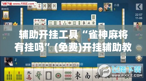 辅助开挂工具“雀神麻将有挂吗	”(免费)开挂辅助教学(最新辅助开挂教程)