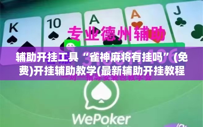 辅助开挂工具“雀神麻将有挂吗”(免费)开挂辅助教学(最新辅助开挂教程)