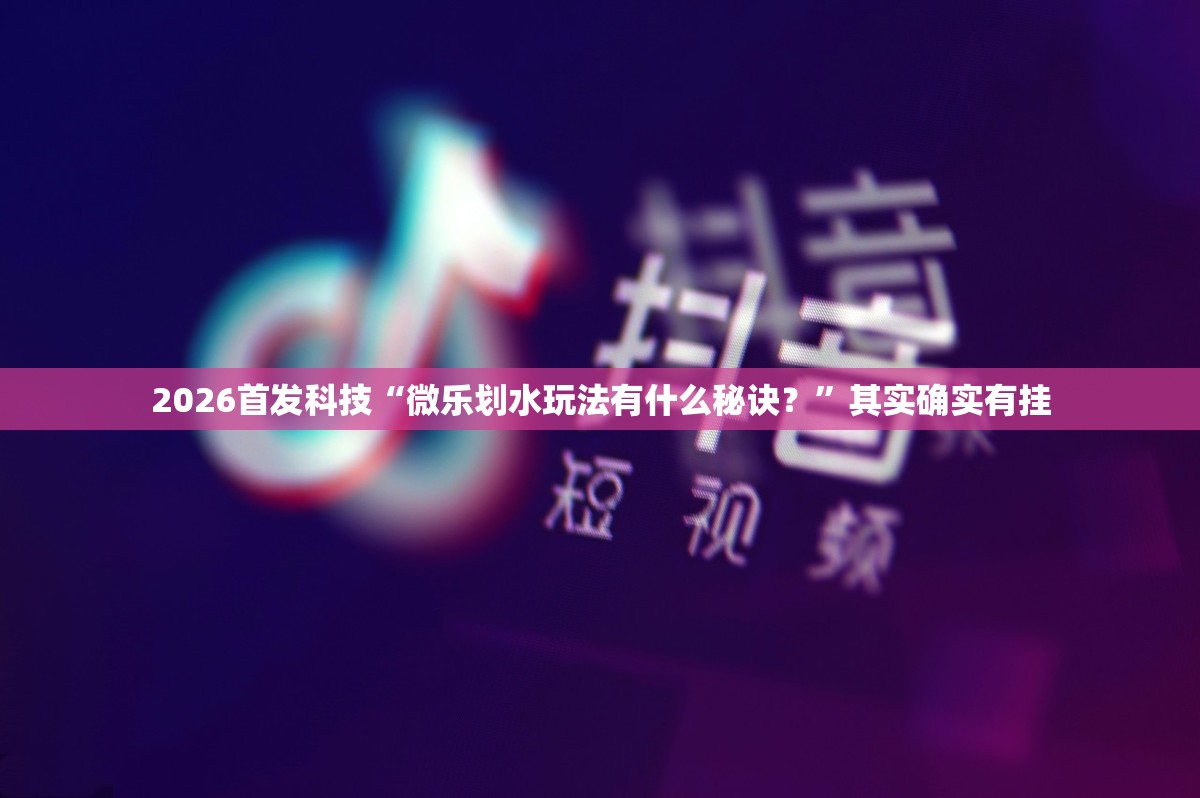 2026首发科技“微乐划水玩法有什么秘诀？”其实确实有挂