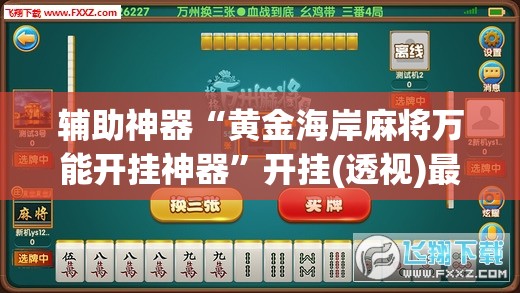 辅助神器“黄金海岸麻将万能开挂神器”开挂(透视)最新辅助详细