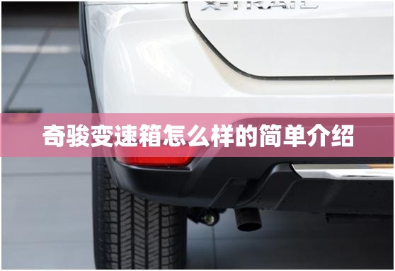 奇骏变速箱怎么样的简单介绍 奇骏变速箱怎么样的简单介绍