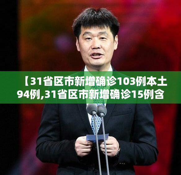 【31省区市新增确诊103例本土94例,31省区市新增确诊15例含本土1例】 【31省区市新增确诊103例本土94例,31省区市新增确诊15例含本土1例】