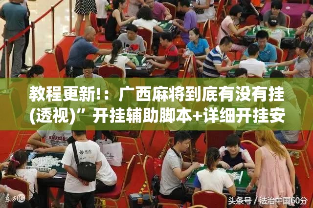 教程更新!：广西麻将到底有没有挂(透视)	”开挂辅助脚本+详细开挂安装教程