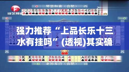 强力推荐“上品长乐十三水有挂吗	”(透视)其实确实有挂