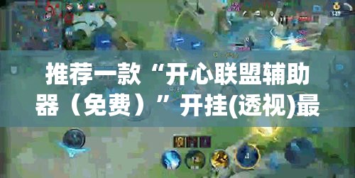 推荐一款“开心联盟辅助器（免费）	”开挂(透视)最新辅助详细
