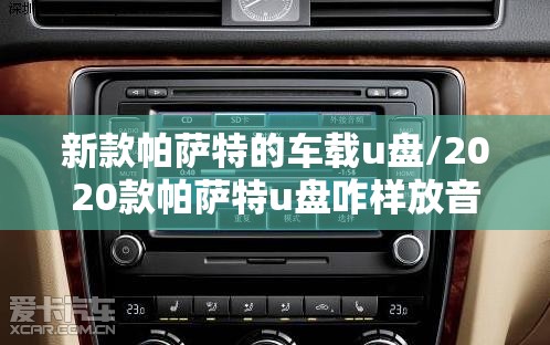新款帕萨特的车载u盘/2020款帕萨特u盘咋样放音乐 新款帕萨特的车载u盘/2020款帕萨特u盘咋样放音乐