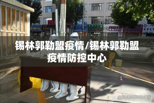 锡林郭勒盟疫情/锡林郭勒盟疫情防控中心 锡林郭勒盟疫情/锡林郭勒盟疫情防控中心
