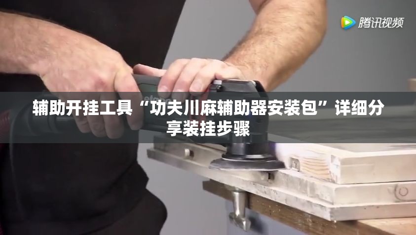 辅助开挂工具“功夫川麻辅助器安装包”详细分享装挂步骤