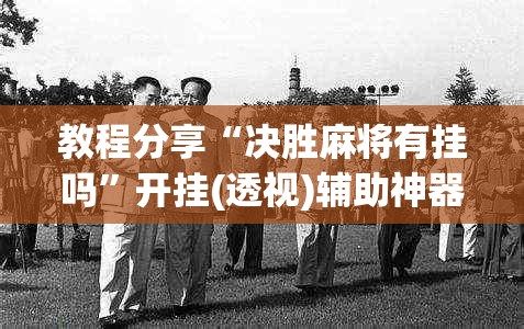 教程分享“决胜麻将有挂吗	”开挂(透视)辅助神器