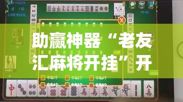 助赢神器“老友汇麻将开挂	”开挂(透视)辅助教程
