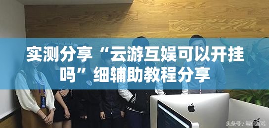 实测分享“云游互娱可以开挂吗”细辅助教程分享