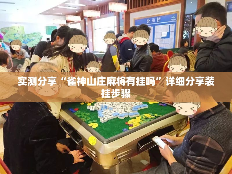 实测分享“雀神山庄麻将有挂吗”详细分享装挂步骤