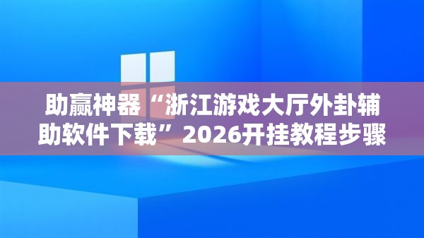 助赢神器“浙江游戏大厅外卦辅助软件下载	”2026开挂教程步骤