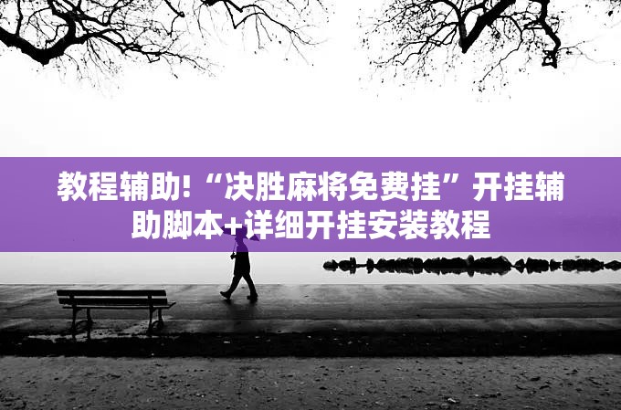 教程辅助!“决胜麻将免费挂”开挂辅助脚本+详细开挂安装教程