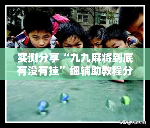 实测分享“九九麻将到底有没有挂	”细辅助教程分享