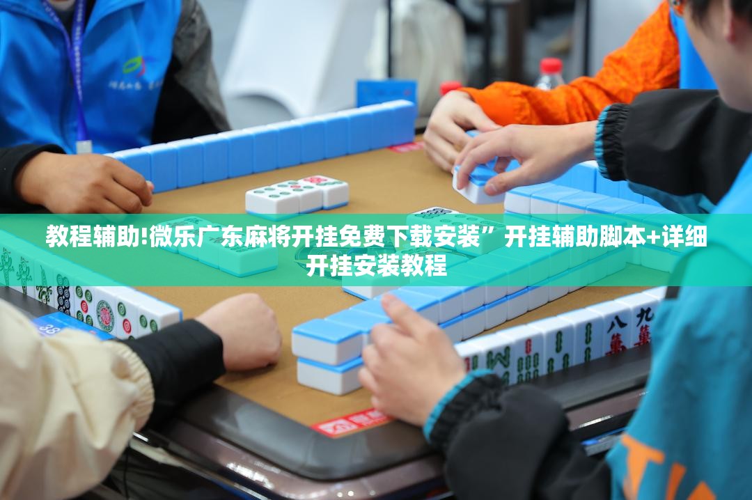 教程辅助!微乐广东麻将开挂免费下载安装”开挂辅助脚本+详细开挂安装教程