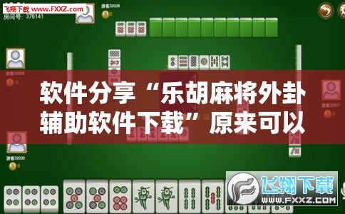 软件分享“乐胡麻将外卦辅助软件下载”原来可以开挂