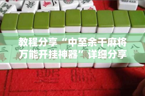 教程分享“中至余干麻将万能开挂神器”详细分享装挂步骤