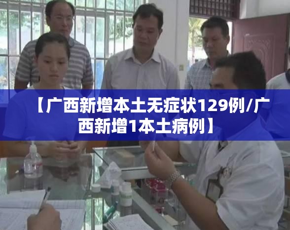 【广西新增本土无症状129例/广西新增1本土病例】 【广西新增本土无症状129例/广西新增1本土病例】