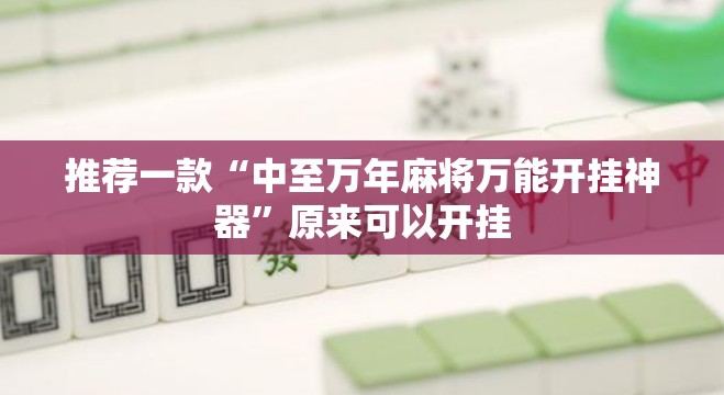 推荐一款“中至万年麻将万能开挂神器”原来可以开挂