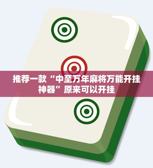 推荐一款“中至万年麻将万能开挂神器	”原来可以开挂
