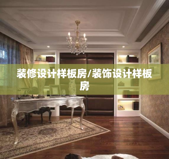 装修设计样板房/装饰设计样板房 装修设计样板房/装饰设计样板房