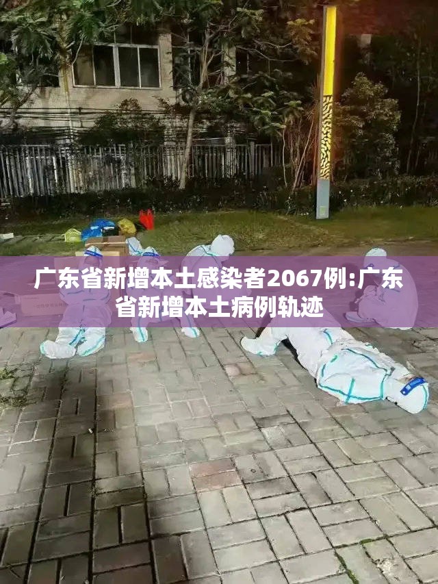 广东省新增本土感染者2067例:广东省新增本土病例轨迹 广东省新增本土感染者2067例:广东省新增本土病例轨迹