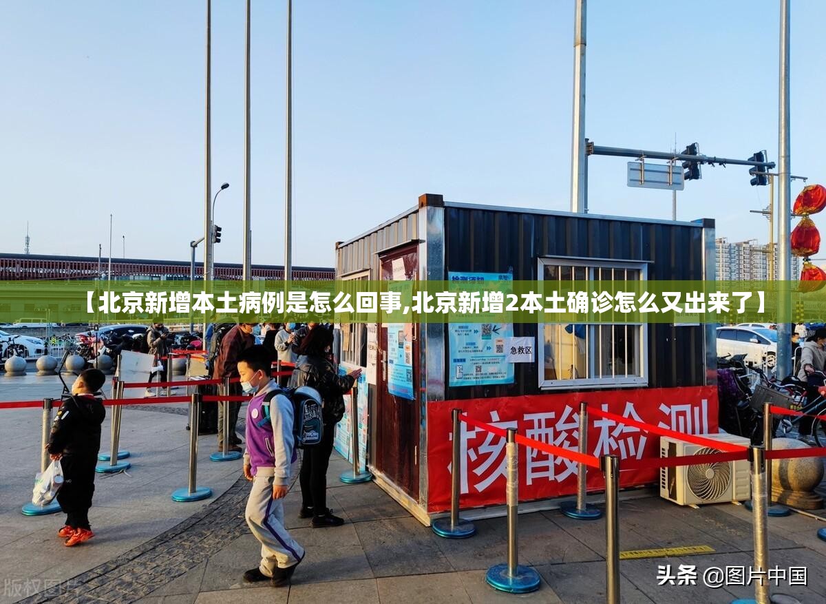 【北京新增本土病例是怎么回事,北京新增2本土确诊怎么又出来了】 【北京新增本土病例是怎么回事,北京新增2本土确诊怎么又出来了】