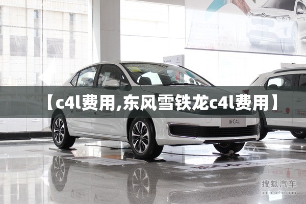【c4l费用,东风雪铁龙c4l费用】 【c4l费用,东风雪铁龙c4l费用】