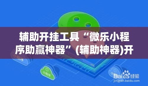辅助开挂工具“微乐小程序助赢神器”(辅助神器)开挂详细教程