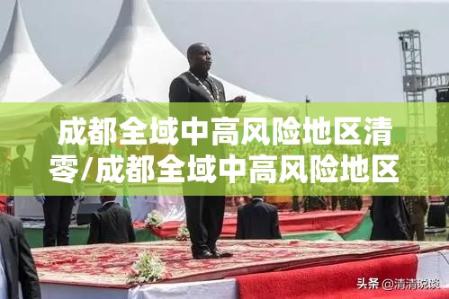 成都全域中高风险地区清零/成都全域中高风险地区清零了吗 成都全域中高风险地区清零/成都全域中高风险地区清零了吗