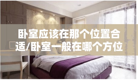 卧室应该在那个位置合适/卧室一般在哪个方位比较好
