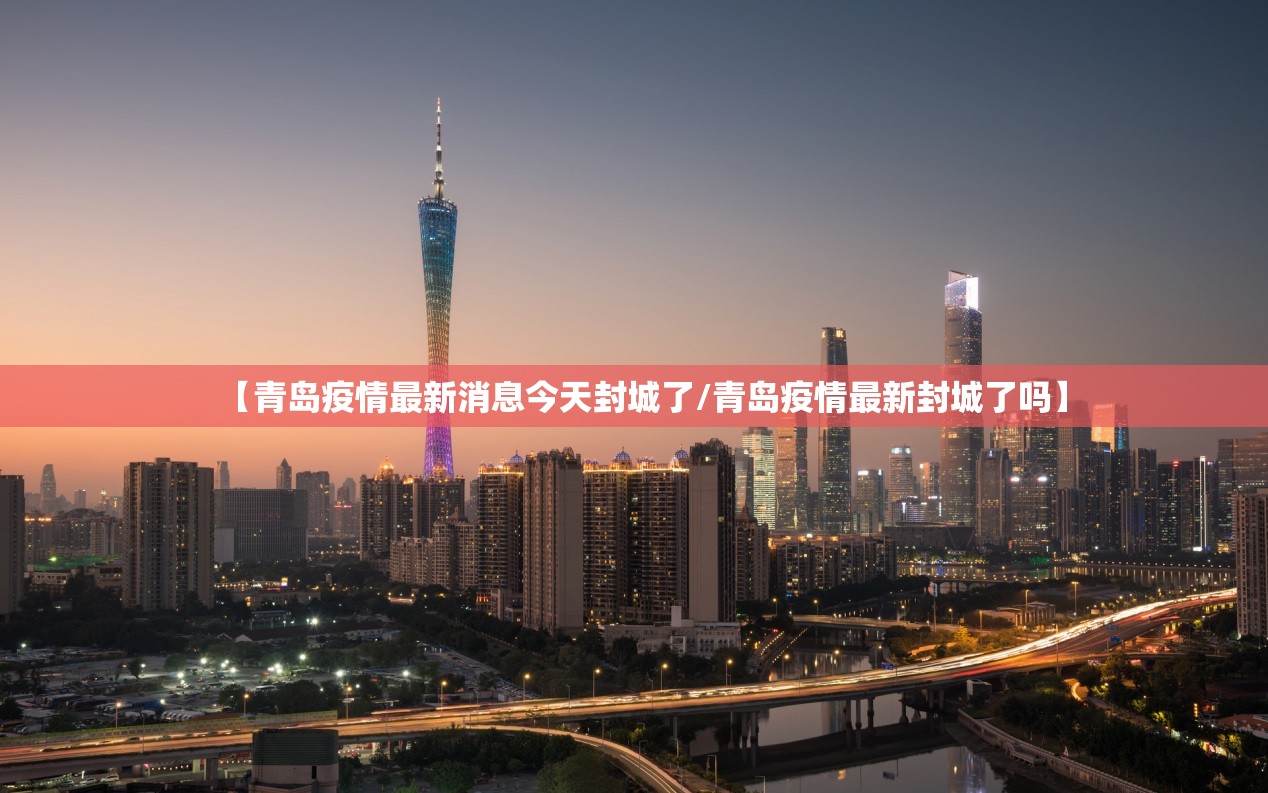 【青岛疫情最新消息今天封城了/青岛疫情最新封城了吗】 【青岛疫情最新消息今天封城了/青岛疫情最新封城了吗】