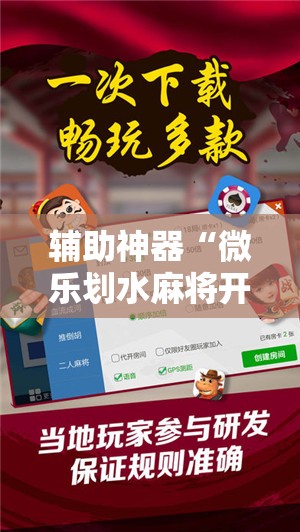 辅助神器“微乐划水麻将开挂辅助器通用版	”详细开挂教程