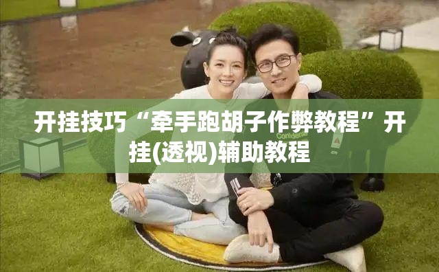 开挂技巧“牵手跑胡子作弊教程”开挂(透视)辅助教程