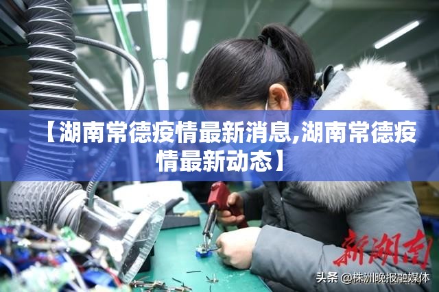 【湖南常德疫情最新消息,湖南常德疫情最新动态】 【湖南常德疫情最新消息,湖南常德疫情最新动态】